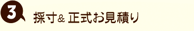 3．採寸&正式お見積もり