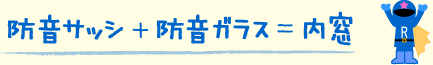 防音サッシ＋防音ガラス＝内窓