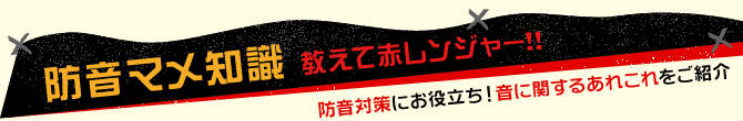 防音マメ知識 教えて赤レンジャー！